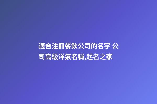 適合注冊餐飲公司的名字 公司高級洋氣名稱,起名之家-第1張-公司起名-玄機(jī)派